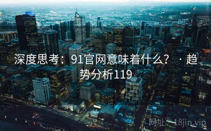 深度思考:91官网意味着什么? · 趋势分析119