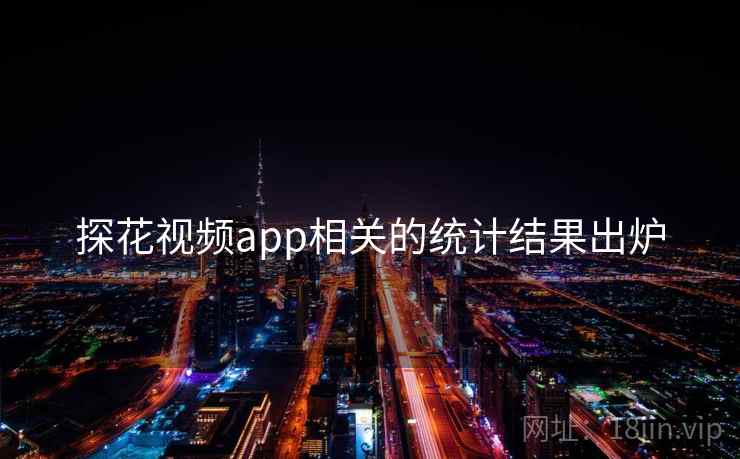 探花视频app相关的统计结果出炉  第2张 探花视频app相关的统计结果出炉  第2张