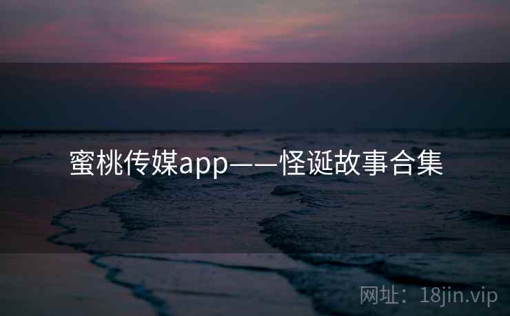 蜜桃传媒app——怪诞故事合集
