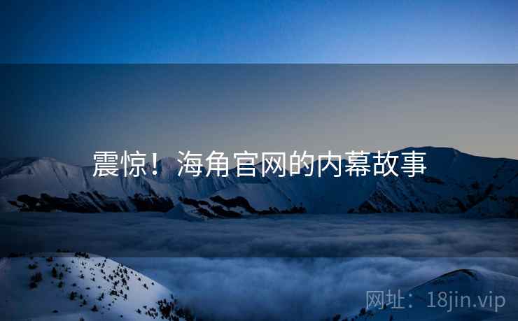 震惊!海角官网的内幕故事