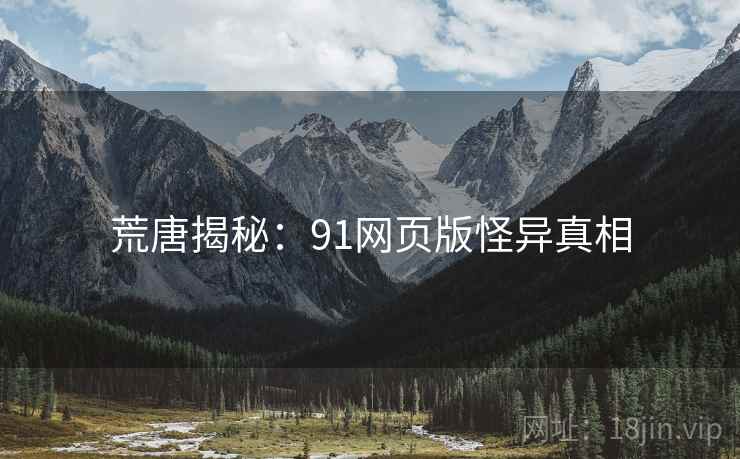 荒唐揭秘:91网页版怪异真相
