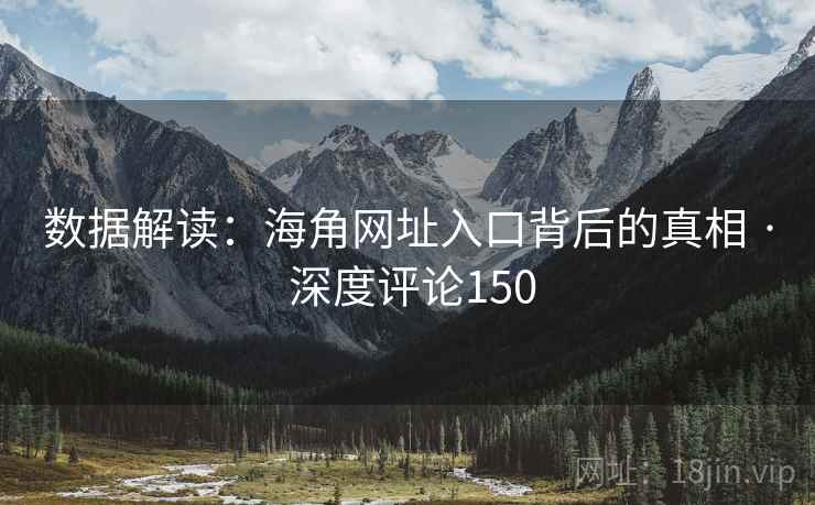 数据解读:海角网址入口背后的真相 · 深度评论150