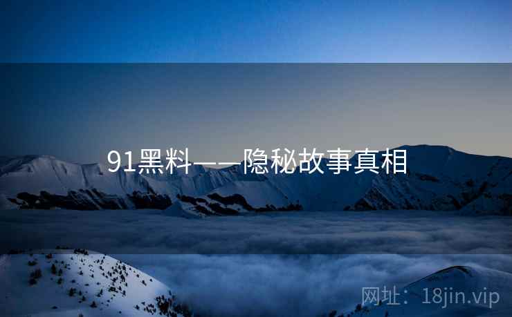 91黑料——隐秘故事真相