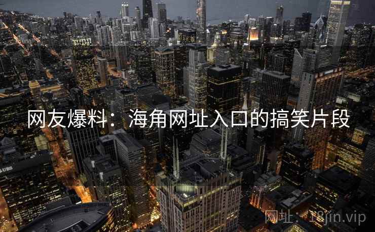 网友爆料:海角网址入口的搞笑片段