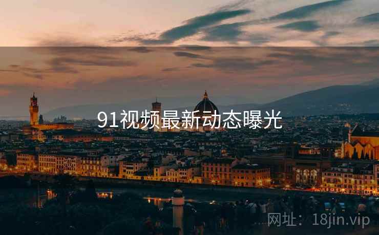 91视频最新动态曝光  第1张 91视频最新动态曝光  第1张