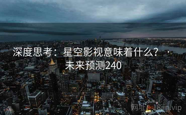深度思考:星空影视意味着什么? · 未来预测240