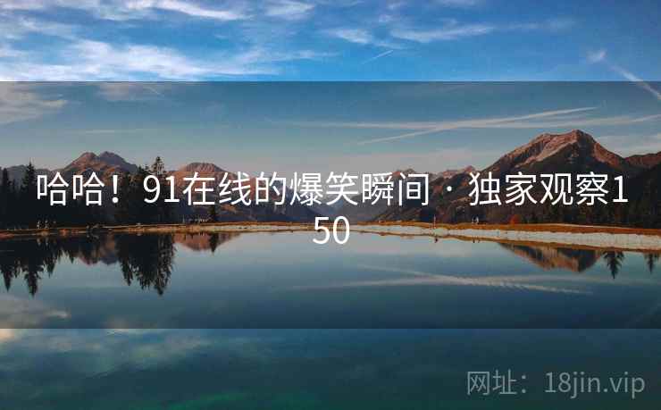 哈哈!91在线的爆笑瞬间 · 独家观察150