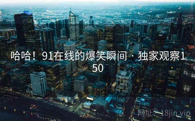 哈哈!91在线的爆笑瞬间 · 独家观察150