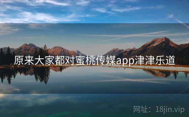 原来大家都对蜜桃传媒app津津乐道  第2张 原来大家都对蜜桃传媒app津津乐道  第2张
