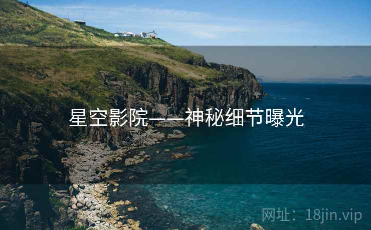 星空影院——神秘细节曝光