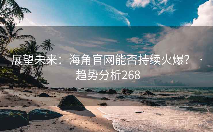 展望未来:海角官网能否持续火爆? · 趋势分析268