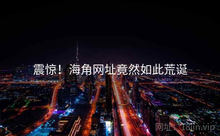 震惊!海角网址竟然如此荒诞