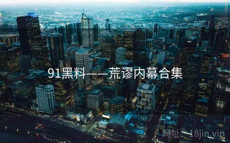 91黑料——荒谬内幕合集