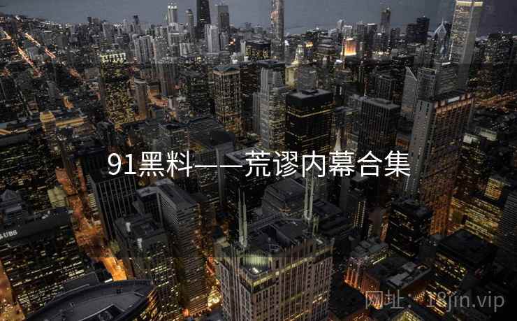 91黑料——荒谬内幕合集