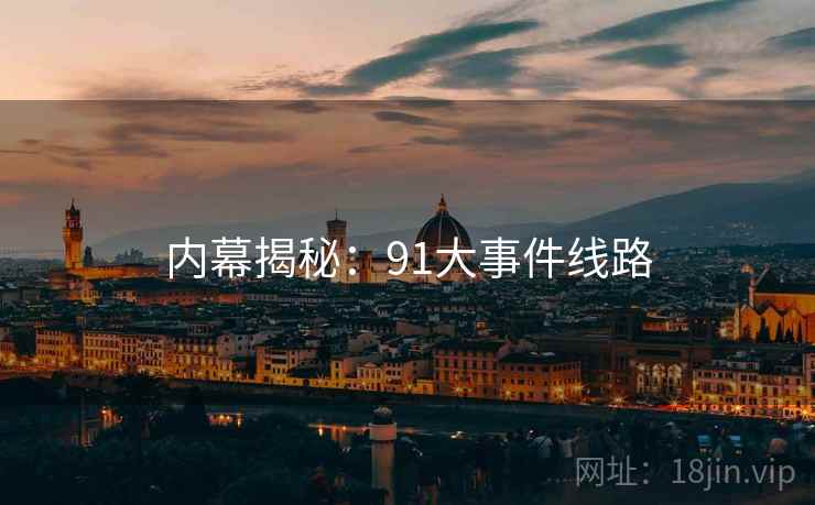 内幕揭秘:91大事件线路