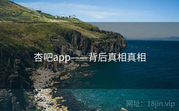 杏吧app——背后真相真相