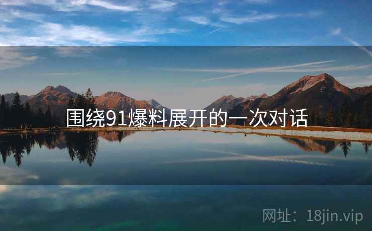 围绕91爆料展开的一次对话