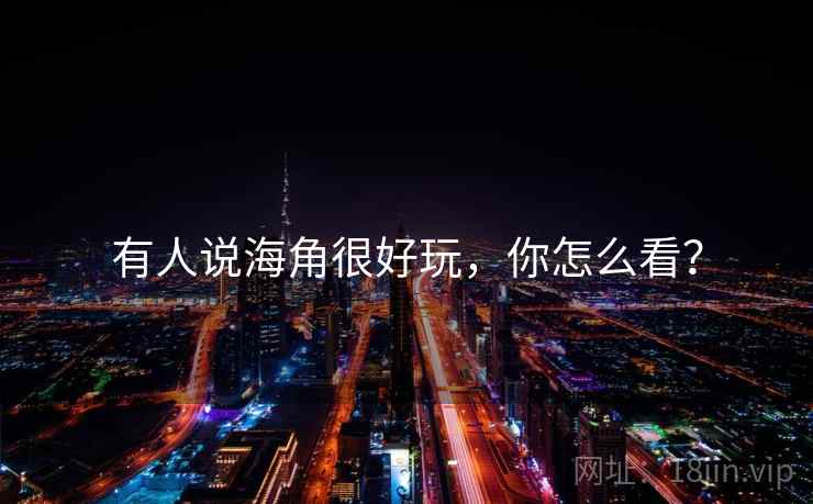 有人说海角很好玩,你怎么看?