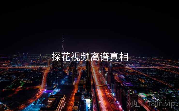 探花视频离谱真相