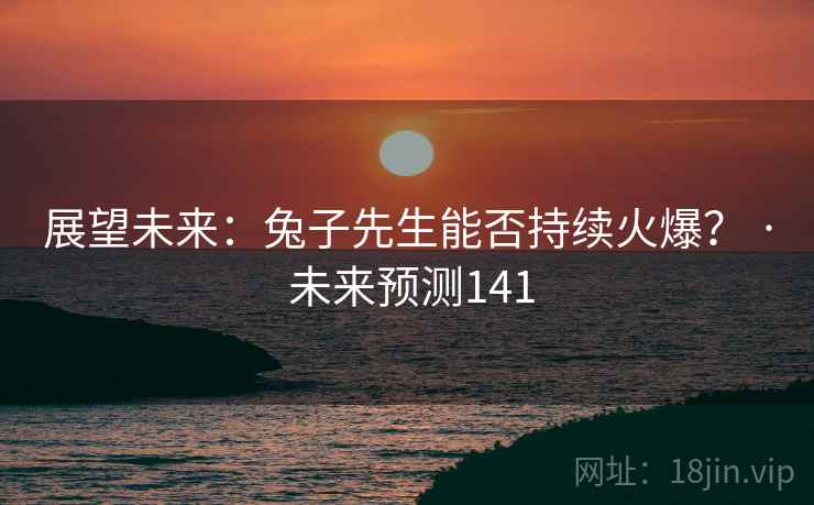 展望未来:兔子先生能否持续火爆? · 未来预测141  第1张 展望未来:兔子先生能否持续火爆? · 未来预测141  第1张