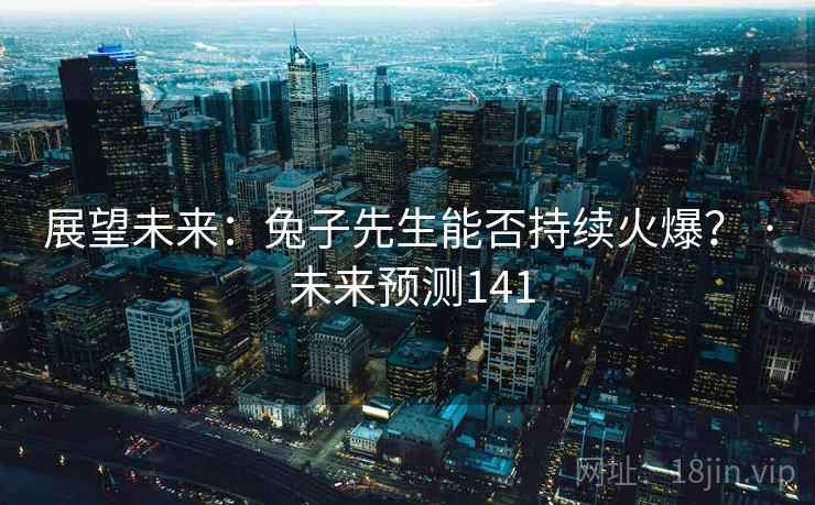 展望未来:兔子先生能否持续火爆? · 未来预测141  第2张 展望未来:兔子先生能否持续火爆? · 未来预测141  第2张