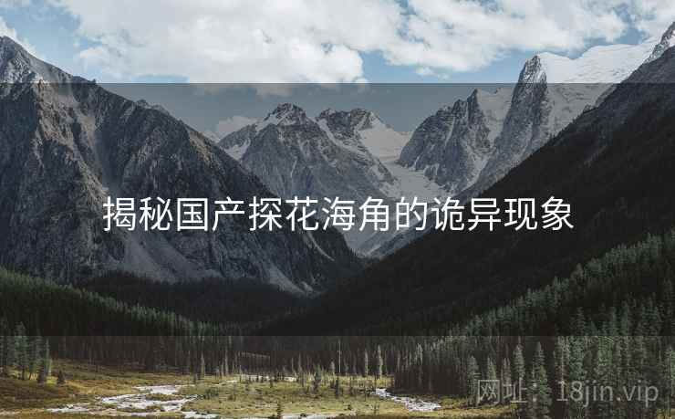 揭秘国产探花海角的诡异现象