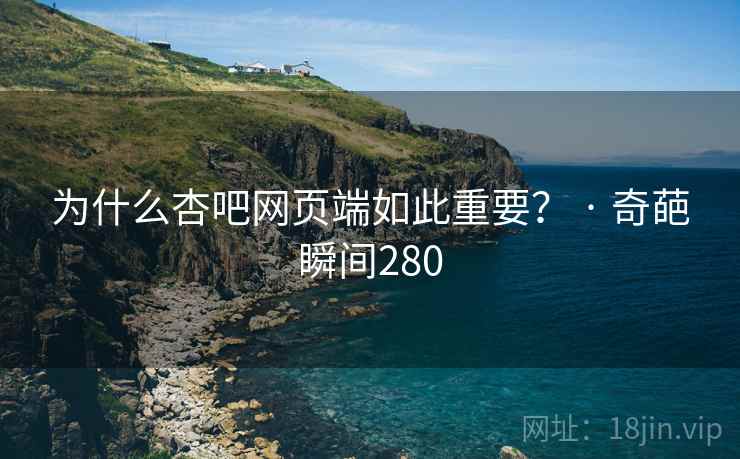 为什么杏吧网页端如此重要? · 奇葩瞬间280