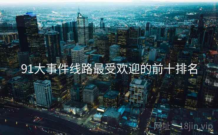91大事件线路最受欢迎的前十排名