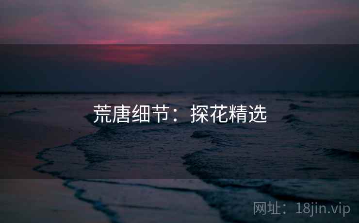 荒唐细节:探花精选