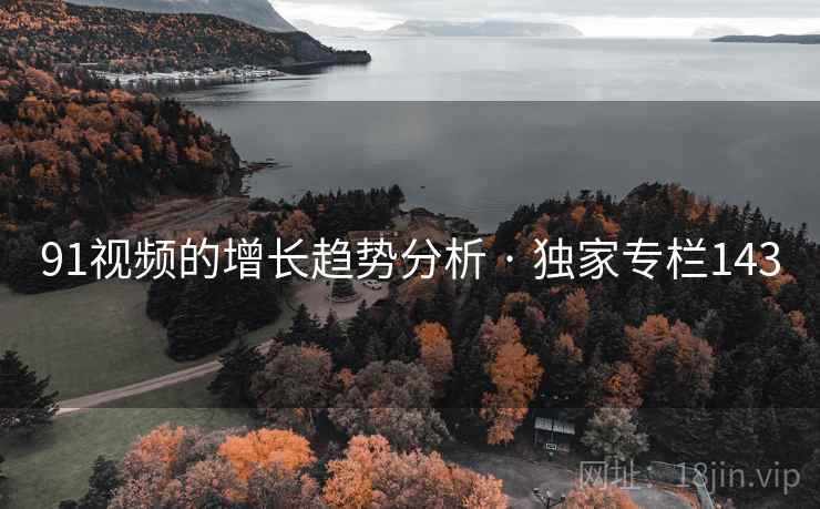 91视频的增长趋势分析 · 独家专栏143