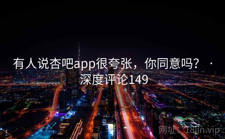 有人说杏吧app很夸张,你同意吗? · 深度评论149