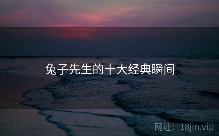 兔子先生的十大经典瞬间  第2张 兔子先生的十大经典瞬间  第2张