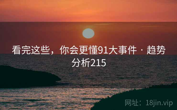 看完这些,你会更懂91大事件 · 趋势分析215
