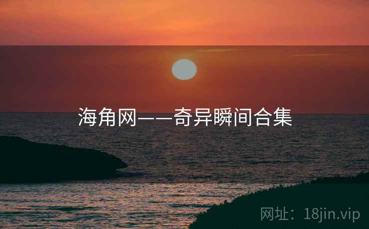 海角网——奇异瞬间合集