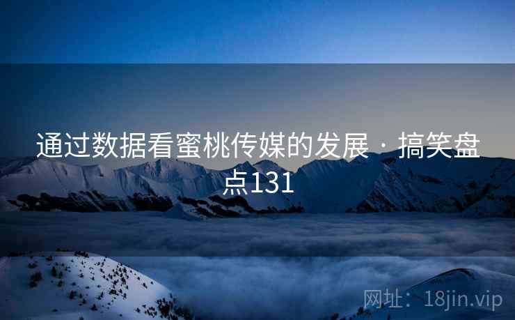 通过数据看蜜桃传媒的发展 · 搞笑盘点131