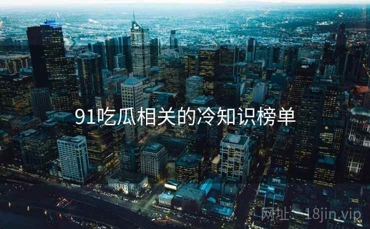 91吃瓜相关的冷知识榜单