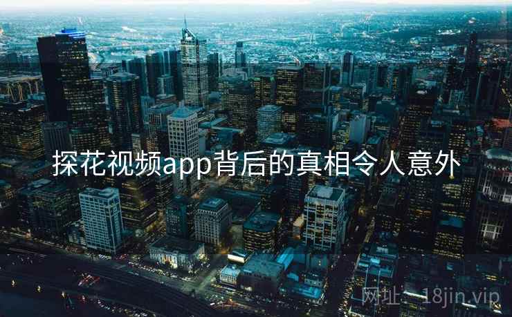 探花视频app背后的真相令人意外
