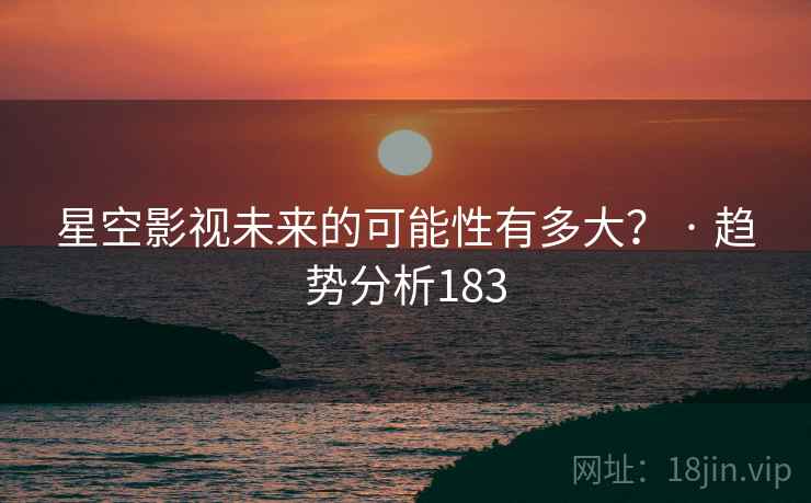 星空影视未来的可能性有多大? · 趋势分析183