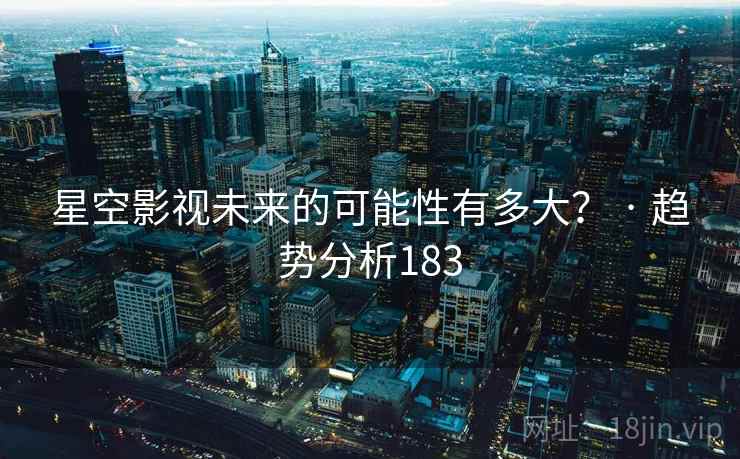 星空影视未来的可能性有多大? · 趋势分析183