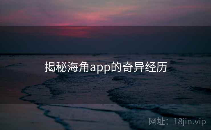 揭秘海角app的奇异经历