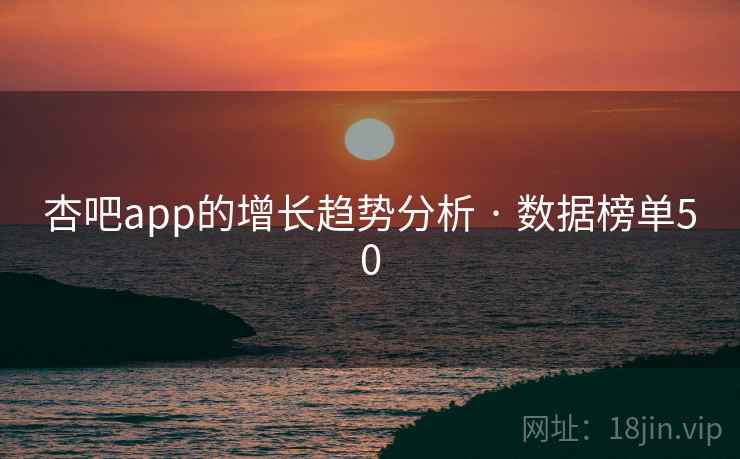杏吧app的增长趋势分析 · 数据榜单50