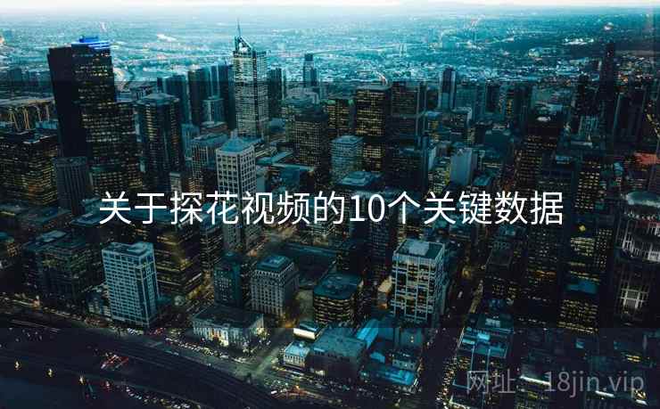 关于探花视频的10个关键数据