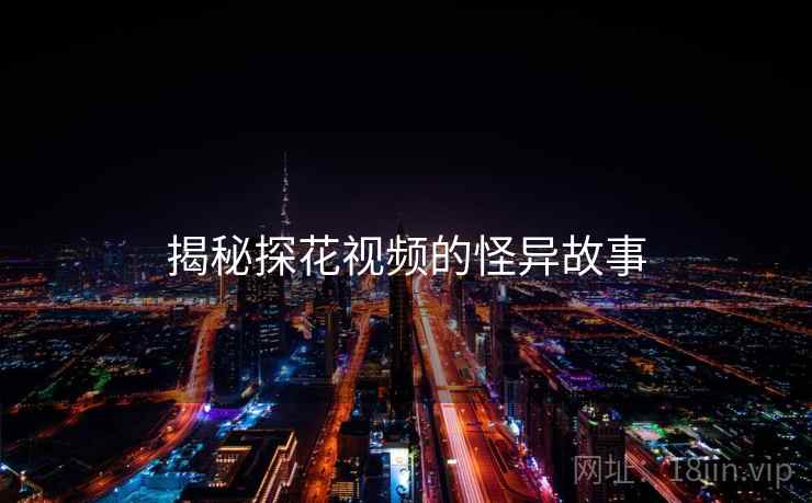 揭秘探花视频的怪异故事