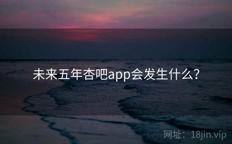 未来五年杏吧app会发生什么?