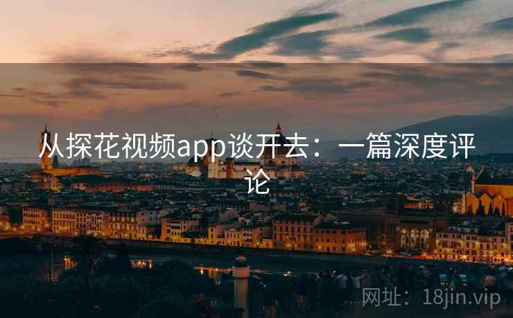 从探花视频app谈开去:一篇深度评论