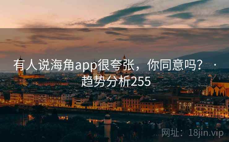 有人说海角app很夸张,你同意吗? · 趋势分析255