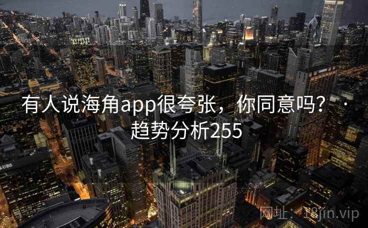 有人说海角app很夸张,你同意吗? · 趋势分析255