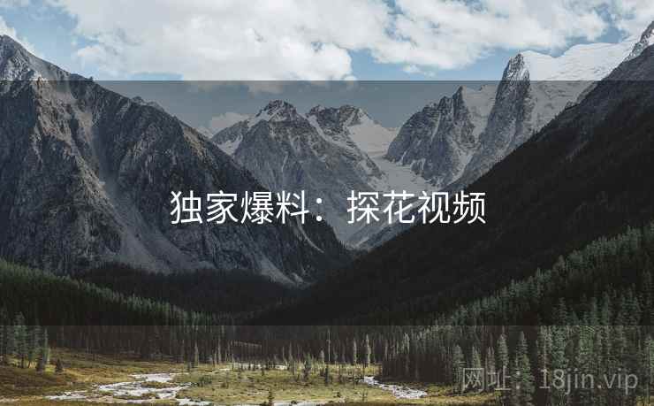 独家爆料:探花视频