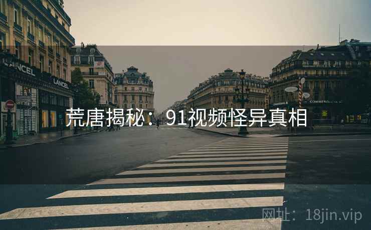 荒唐揭秘:91视频怪异真相
