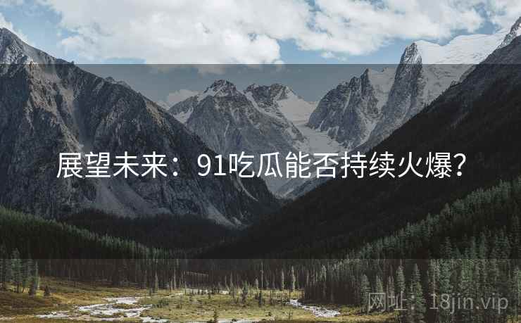 展望未来:91吃瓜能否持续火爆?